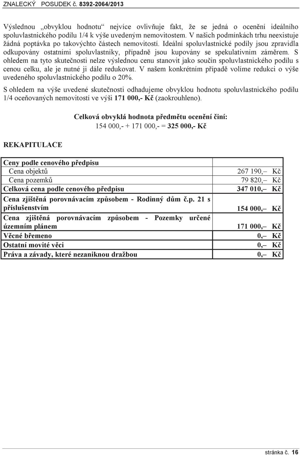 Ideální spoluvlastnické podíly jsou zpravidla odkupovány ostatními spoluvlastníky, případně jsou kupovány se spekulativním záměrem.