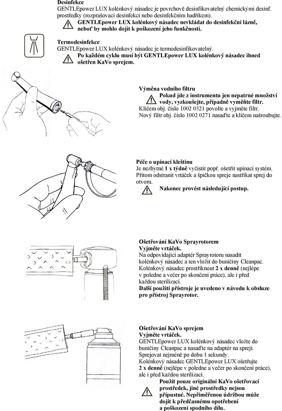Po každém cyklu musí být GENTLEpower LUX kolénkový násadec ihned ošetřen KaVo sprejem. Výměna vodního filtru Pokud jde z instrumentu jen nepatrné množství vody, vyzkoušejte, případně vyměňte filtr.