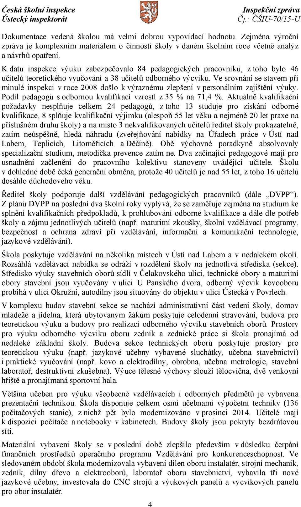 Ve srovnání se stavem při minulé inspekci v roce 2008 došlo k výraznému zlepšení v personálním zajištění výuky. Podíl pedagogů s odbornou kvalifikací vzrostl z 35 % na 71,4 %.