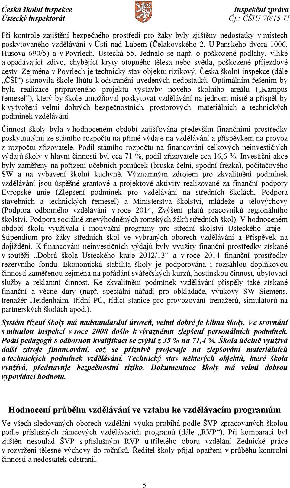 Zejména v Povrlech je technický stav objektu rizikový. Česká školní inspekce (dále ČŠI ) stanovila škole lhůtu k odstranění uvedených nedostatků.