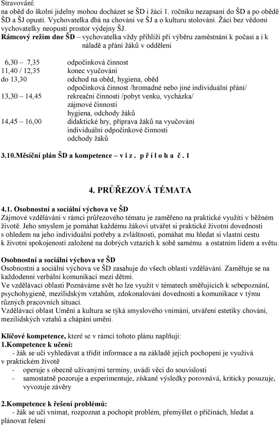 Rámcový režim dne ŠD vychovatelka vždy přihlíží při výběru zaměstnání k počasí a i k náladě a přání žáků v oddělení 6,30 7,35 odpočinková činnost 11,40 / 12,35 konec vyučování do 13,30 odchod na