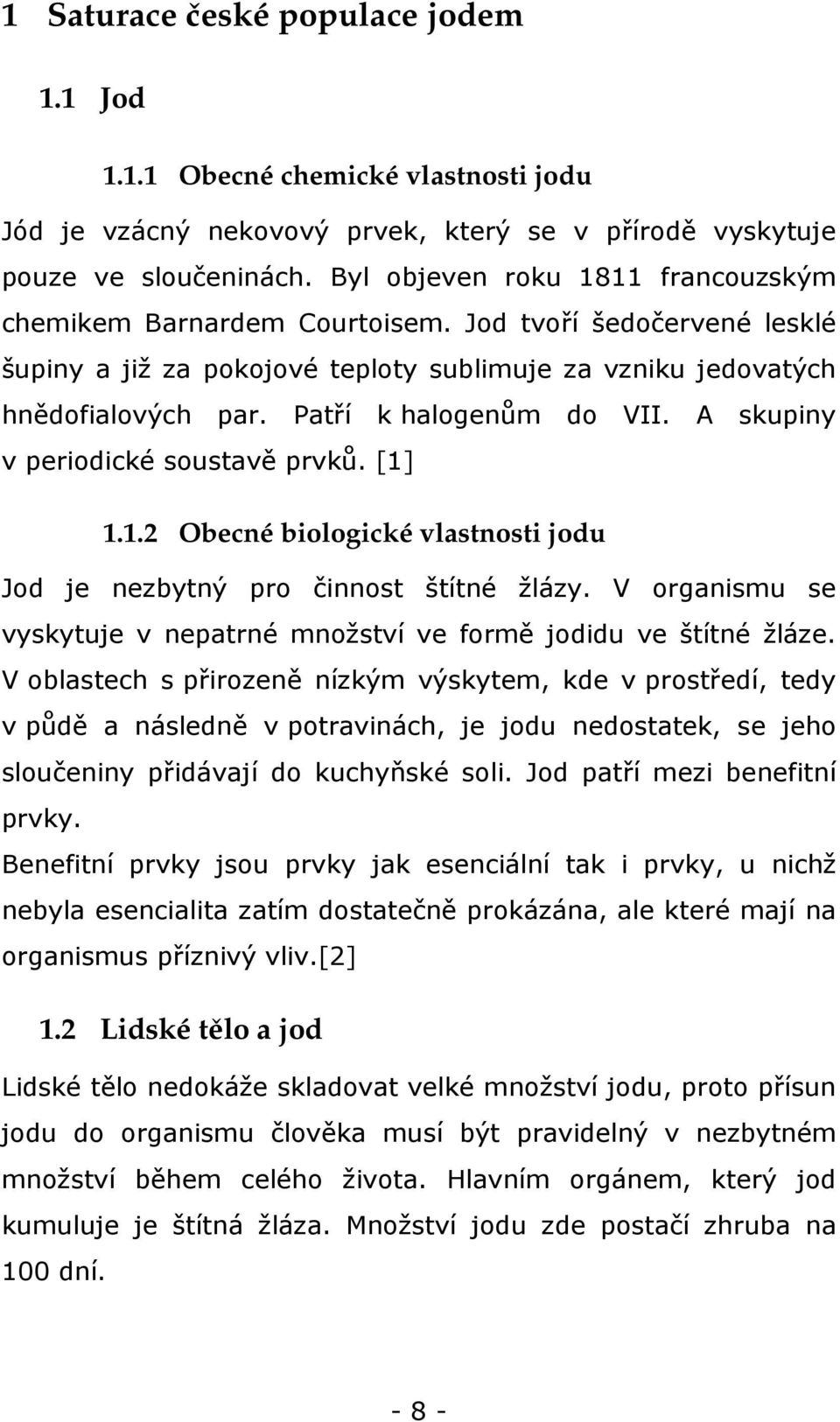 Patří k halogenům do VII. A skupiny v periodické soustavě prvků. [1] 1.1.2 Obecné biologické vlastnosti jodu Jod je nezbytný pro činnost štítné žlázy.