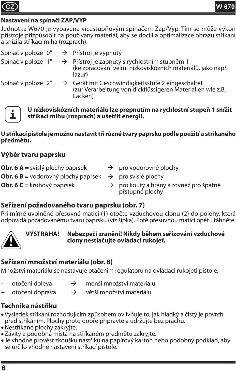 Spínač v poloze "0" Přístroj je vypnutý Spínač v poloze "1" Přístroj je zapnutý s rychlostním stupněm 1 (ke zpracování velmi nízkoviskózních materiálů, jako např.