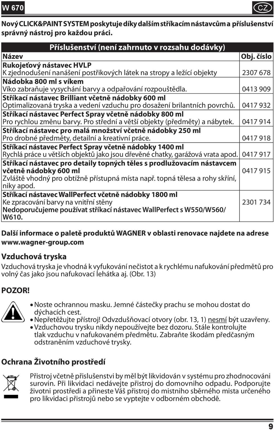 0413 909 Stříkací nástavec Brilliant včetně nádobky 600 ml Optimalizovaná tryska a vedení vzduchu pro dosažení brilantních povrchů.