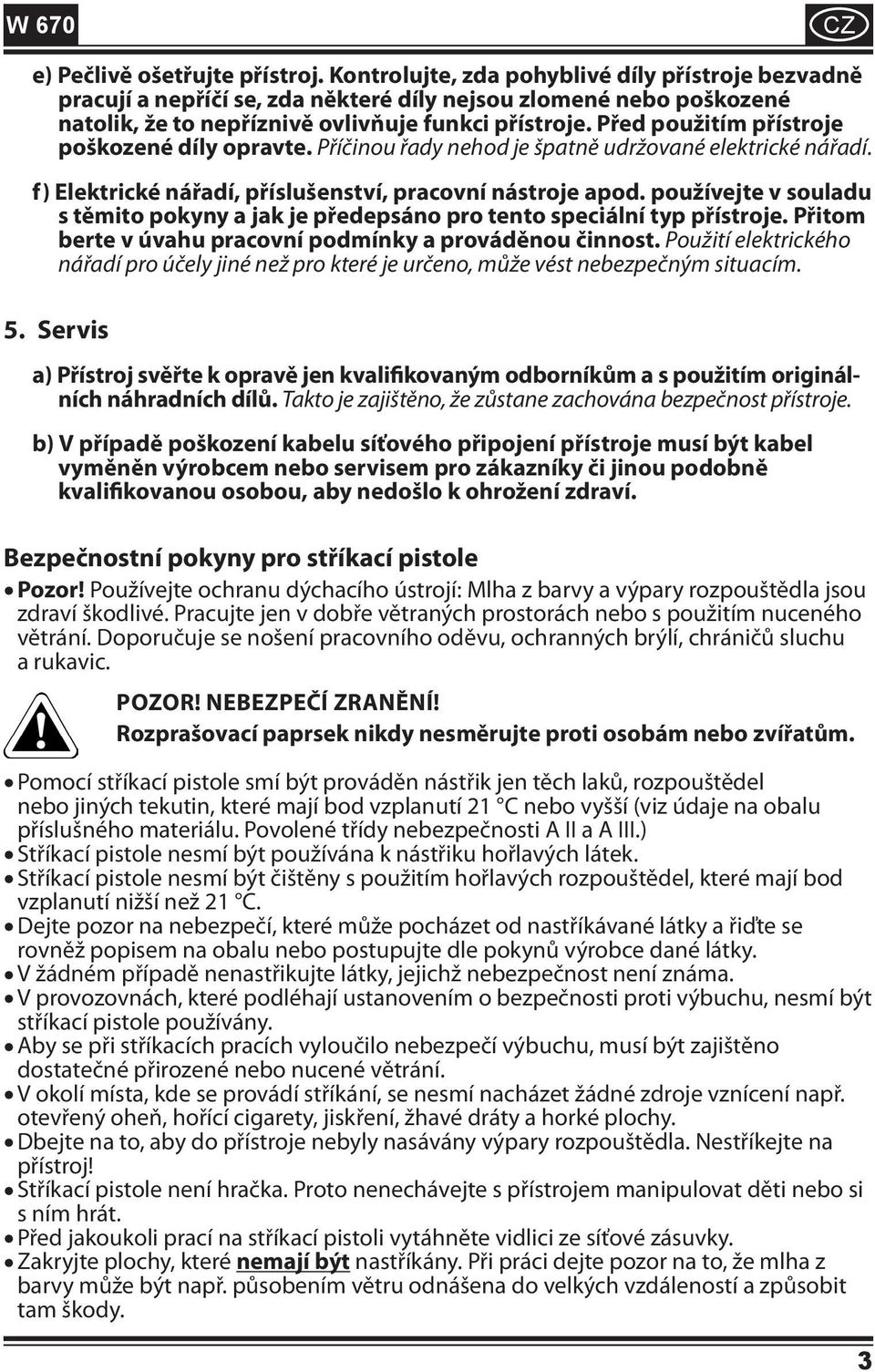 Před použitím přístroje poškozené díly opravte. Příčinou řady nehod je špatně udržované elektrické nářadí. f) Elektrické nářadí, příslušenství, pracovní nástroje apod.