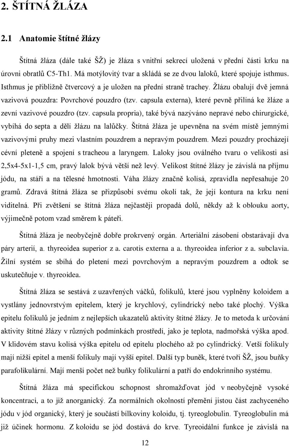 Žlázu obalují dvě jemná vazivová pouzdra: Povrchové pouzdro (tzv. capsula externa), které pevně přilíná ke žláze a zevní vazivové pouzdro (tzv.