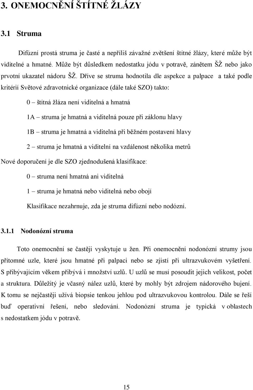 Dříve se struma hodnotila dle aspekce a palpace a také podle kritérií Světové zdravotnické organizace (dále také SZO) takto: 0 štítná žláza není viditelná a hmatná 1A struma je hmatná a viditelná