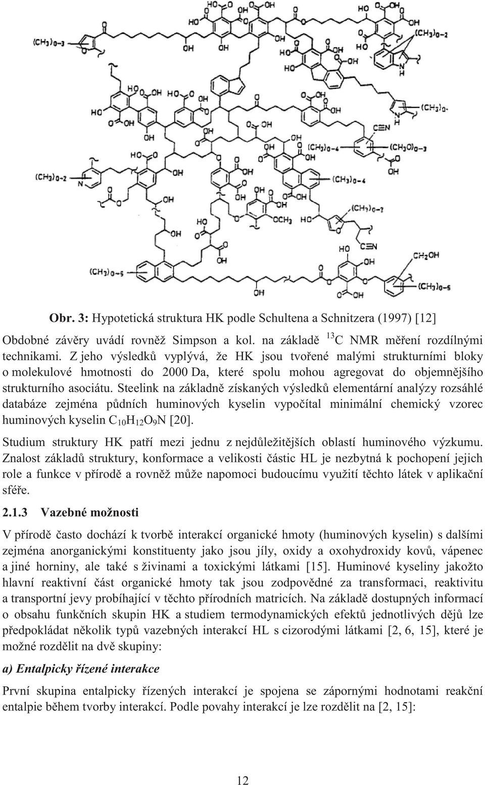 Steelink na základně získaných výsledků elementární analýzy rozsáhlé databáze zejména půdních huminových kyselin vypočítal minimální chemický vzorec huminových kyselin C 10 H 12 O 9 N [20].