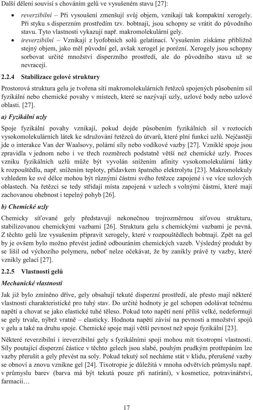 Vysušením získáme přibližně stejný objem, jako měl původní gel, avšak xerogel je porézní. Xerogely jsou schopny sorbovat určité množství disperzního prostředí, ale do původního stavu už se nevracejí.