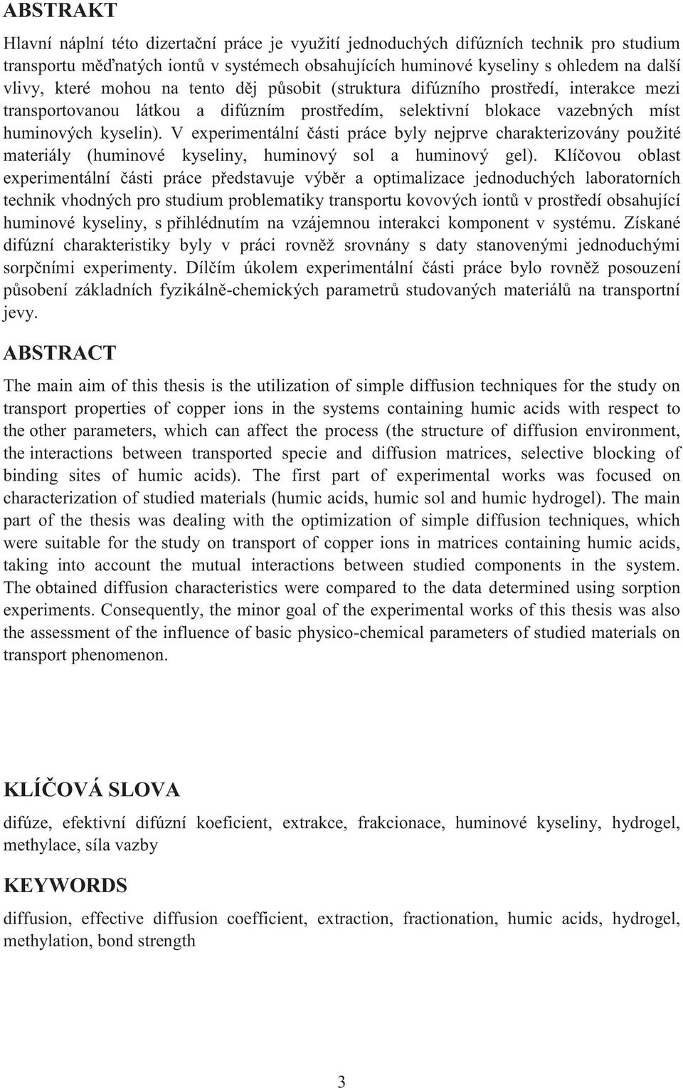 V experimentální části práce byly nejprve charakterizovány použité materiály (huminové kyseliny, huminový sol a huminový gel).