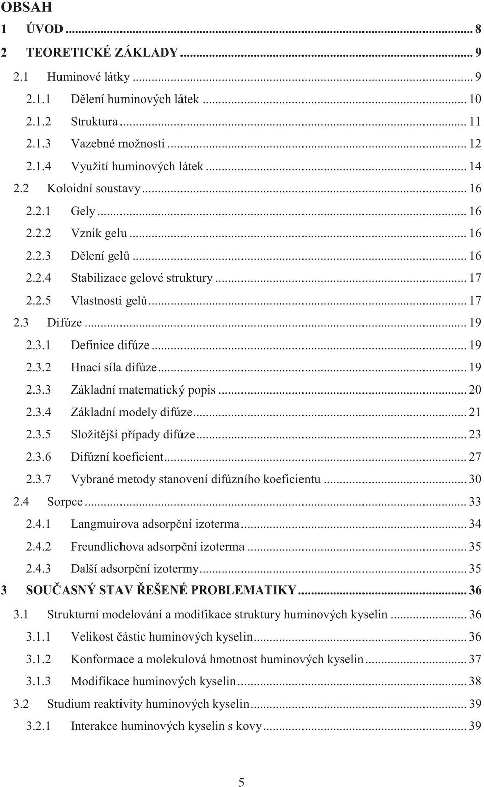 .. 19 2.3.2 Hnací síla difúze... 19 2.3.3 Základní matematický popis... 20 2.3.4 Základní modely difúze... 21 2.3.5 Složitější případy difúze... 23 2.3.6 Difúzní koeficient... 27 2.3.7 Vybrané metody stanovení difúzního koeficientu.