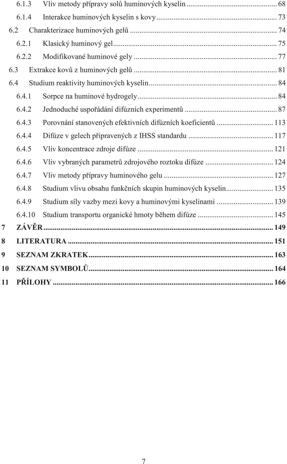 .. 113 6.4.4 Difúze v gelech připravených z IHSS standardu... 117 6.4.5 Vliv koncentrace zdroje difúze... 121 6.4.6 Vliv vybraných parametrů zdrojového roztoku difúze... 124 6.4.7 Vliv metody přípravy huminového gelu.