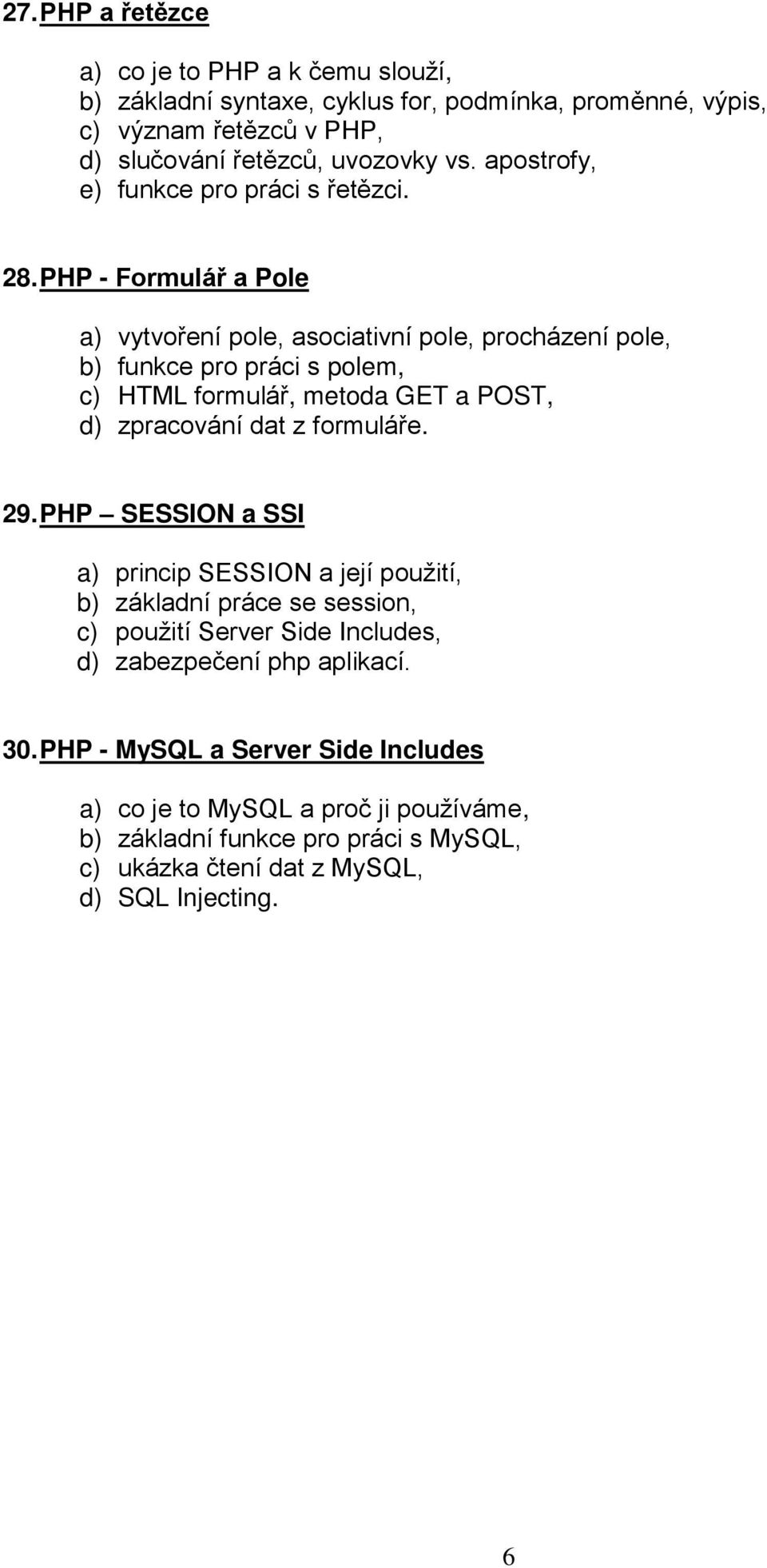 PHP - Formulář a Pole a) vytvoření pole, asociativní pole, procházení pole, b) funkce pro práci s polem, c) HTML formulář, metoda GET a POST, d) zpracování dat z formuláře. 29.