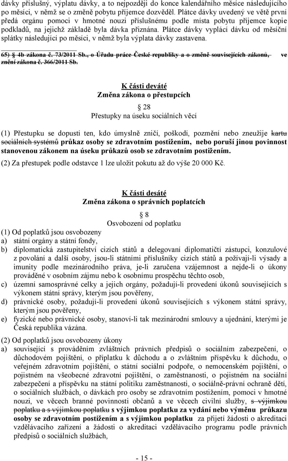 Plátce dávky vyplácí dávku od měsíční splátky následující po měsíci, v němž byla výplata dávky zastavena. 65) 4b zákona č. 73/2011 Sb.