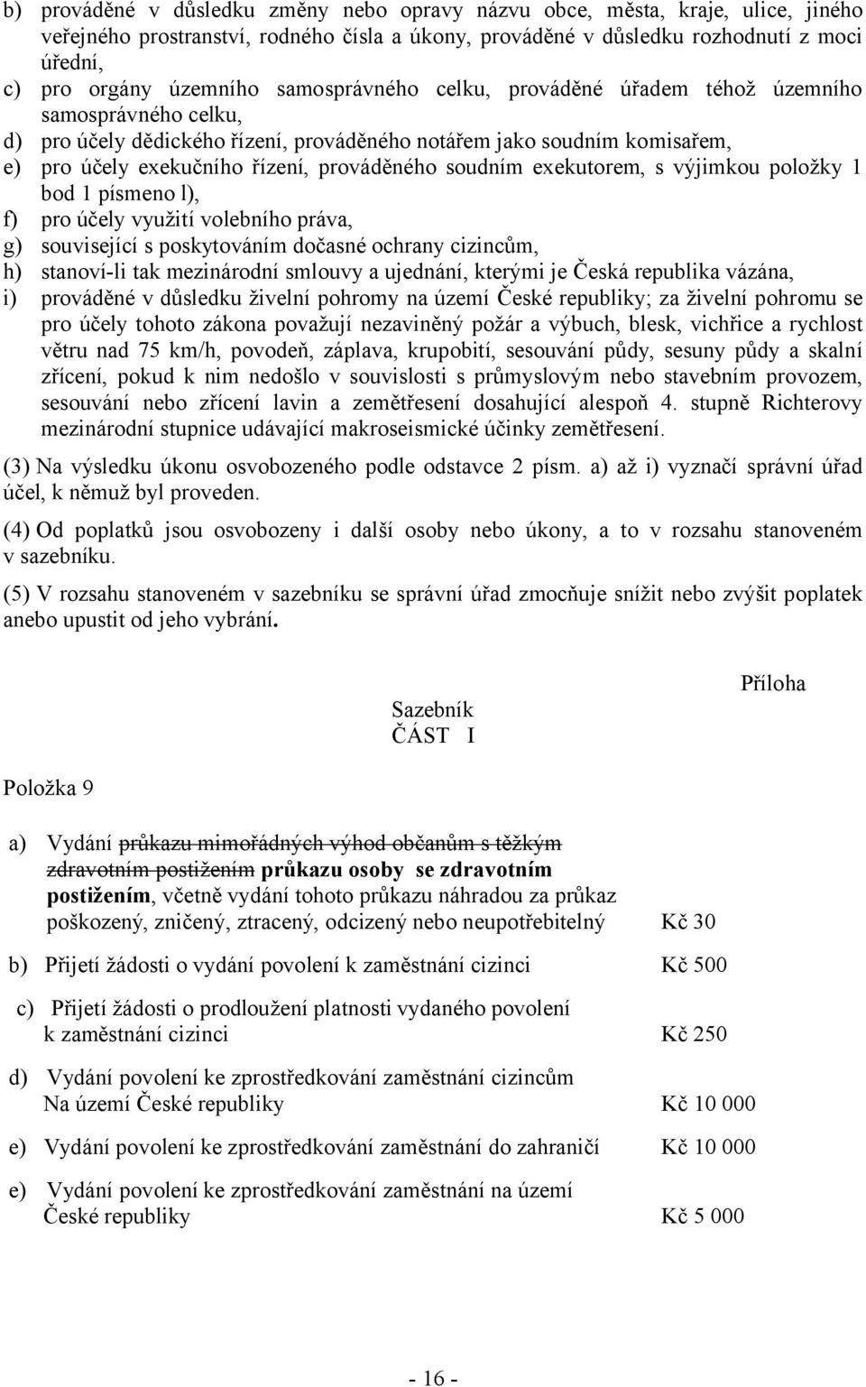 soudním exekutorem, s výjimkou položky 1 bod 1 písmeno l), f) pro účely využití volebního práva, g) související s poskytováním dočasné ochrany cizincům, h) stanoví-li tak mezinárodní smlouvy a