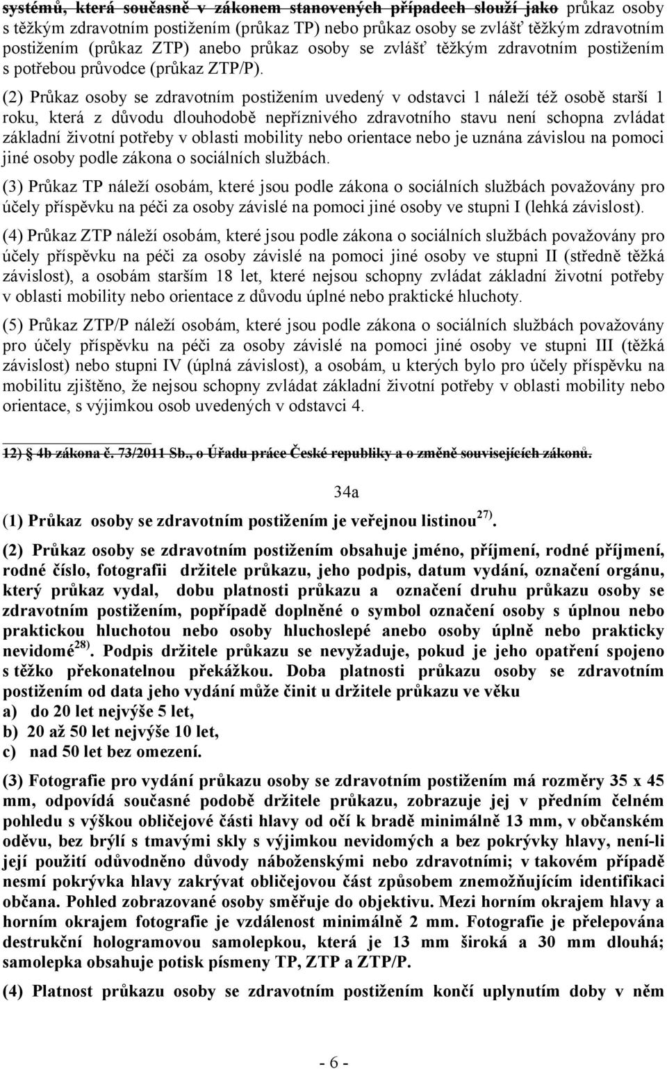 (2) Průkaz osoby se zdravotním postižením uvedený v odstavci 1 náleží též osobě starší 1 roku, která z důvodu dlouhodobě nepříznivého zdravotního stavu není schopna zvládat základní životní potřeby v