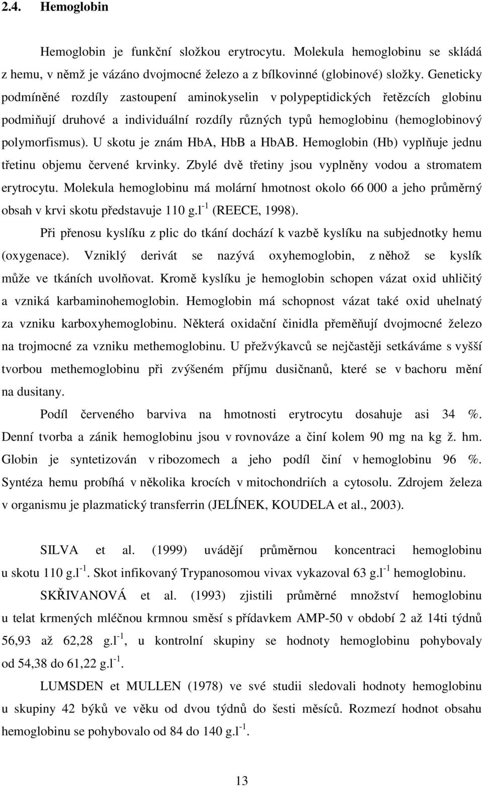 U skotu je znám HbA, HbB a HbAB. Hemoglobin (Hb) vyplňuje jednu třetinu objemu červené krvinky. Zbylé dvě třetiny jsou vyplněny vodou a stromatem erytrocytu.