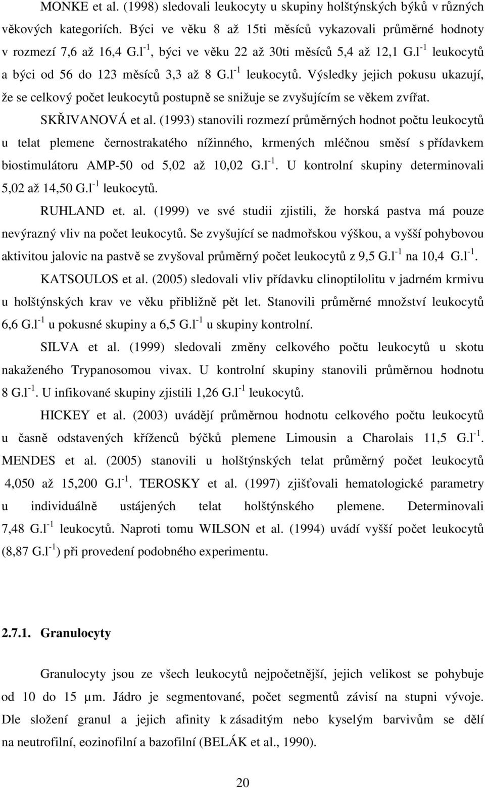 SKŘIVANOVÁ et al. (1993) stanovili rozmezí průměrných hodnot počtu leukocytů u telat plemene černostrakatého nížinného, krmených mléčnou směsí s přídavkem biostimulátoru AMP-50 od 5,02 až 10,02 G.