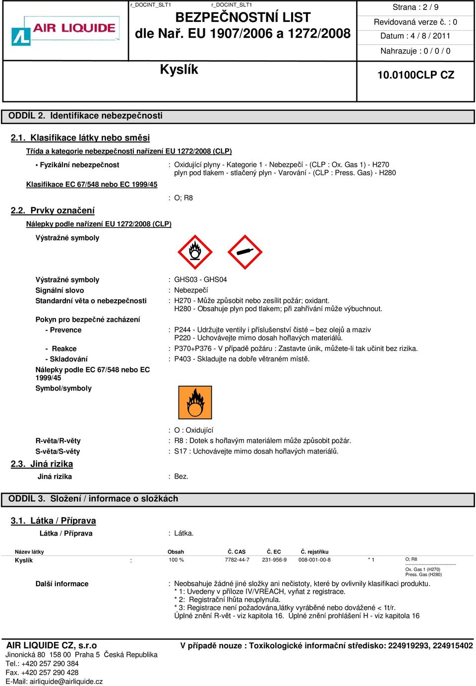 2/2008 (CLP) Fyzikální nebezpečnost Klasifikace EC 67/548 nebo EC 1999/45 2.2. Prvky označení Nálepky podle nařízení EU 1272/2008 (CLP) Výstražné symboly Výstražné symboly Signální slovo Standardní věta o nebezpečnosti : Oxidující plyny - Kategorie 1 - Nebezpečí - (CLP : Ox.