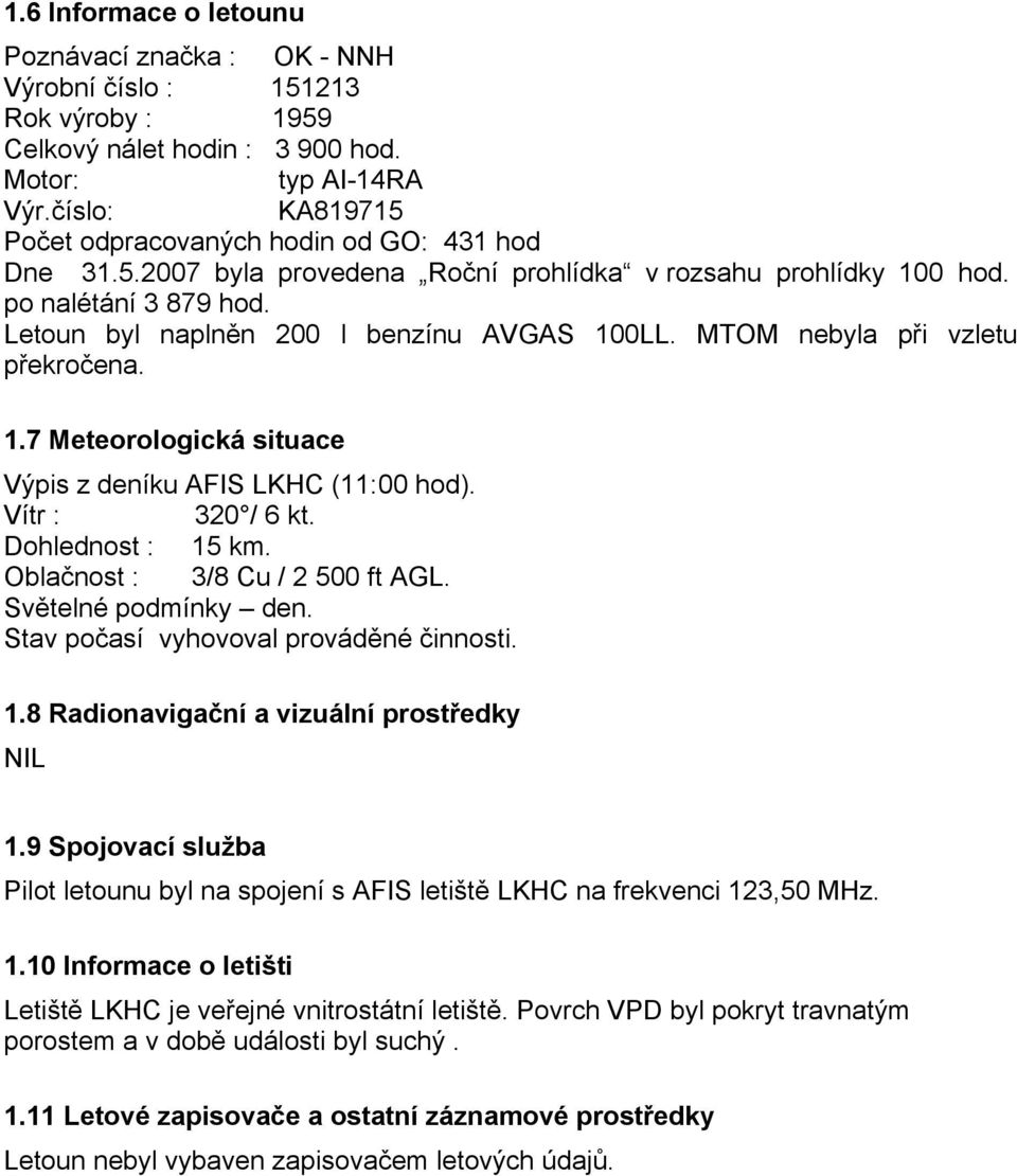 MTOM nebyla při vzletu překročena. 1.7 Meteorologická situace Výpis z deníku AFIS LKHC (11:00 hod). Vítr : 320 / 6 kt. Dohlednost : 15 km. Oblačnost : 3/8 Cu / 2 500 ft AGL. Světelné podmínky den.