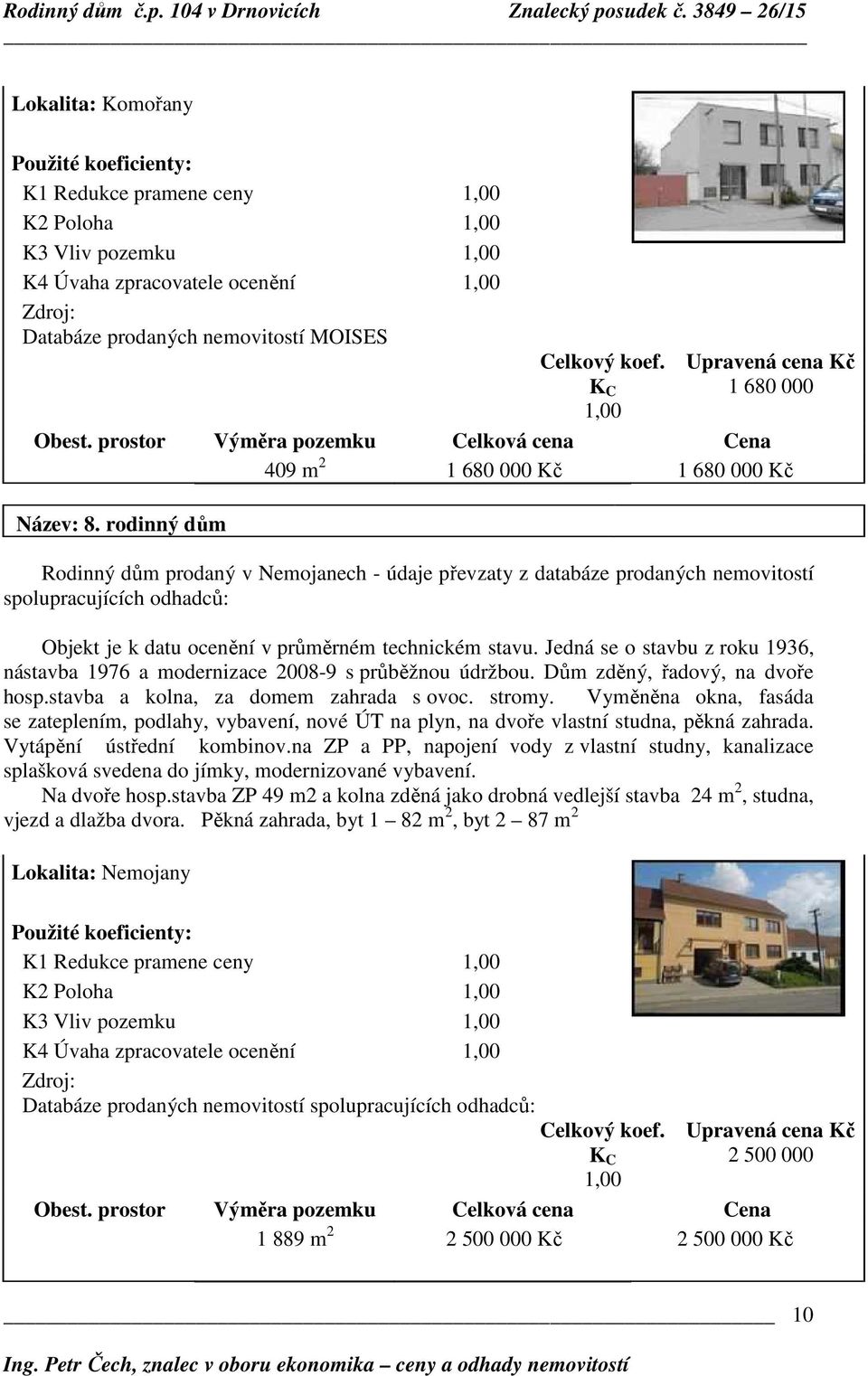 rodinný dům Rodinný dům prodaný v Nemojanech - údaje převzaty z databáze prodaných nemovitostí spolupracujících odhadců: Objekt je k datu ocenění v průměrném technickém stavu.