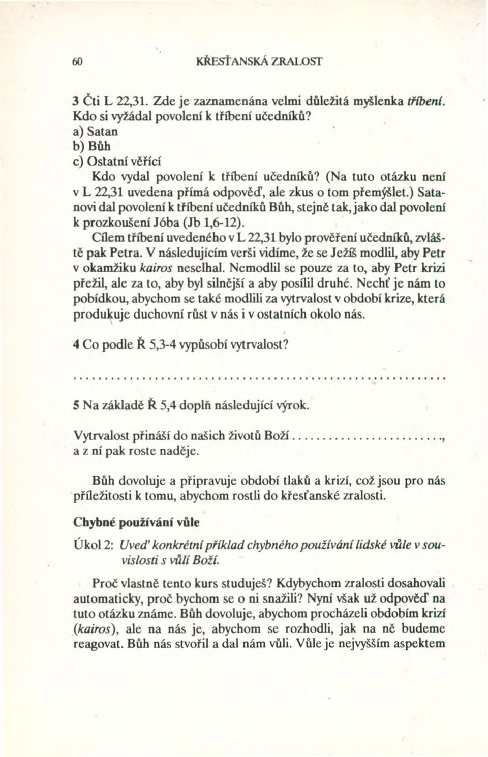 ) Satanovi dal povolení k tříbení učedníků Bůh, stejně tak, jako dal povolení k prozkoušení Jóba (Jh 1,6-12).. Cílem tříbení uvedeného vl 22,31 bylo prověření učedníků, zvláště pak Petra.