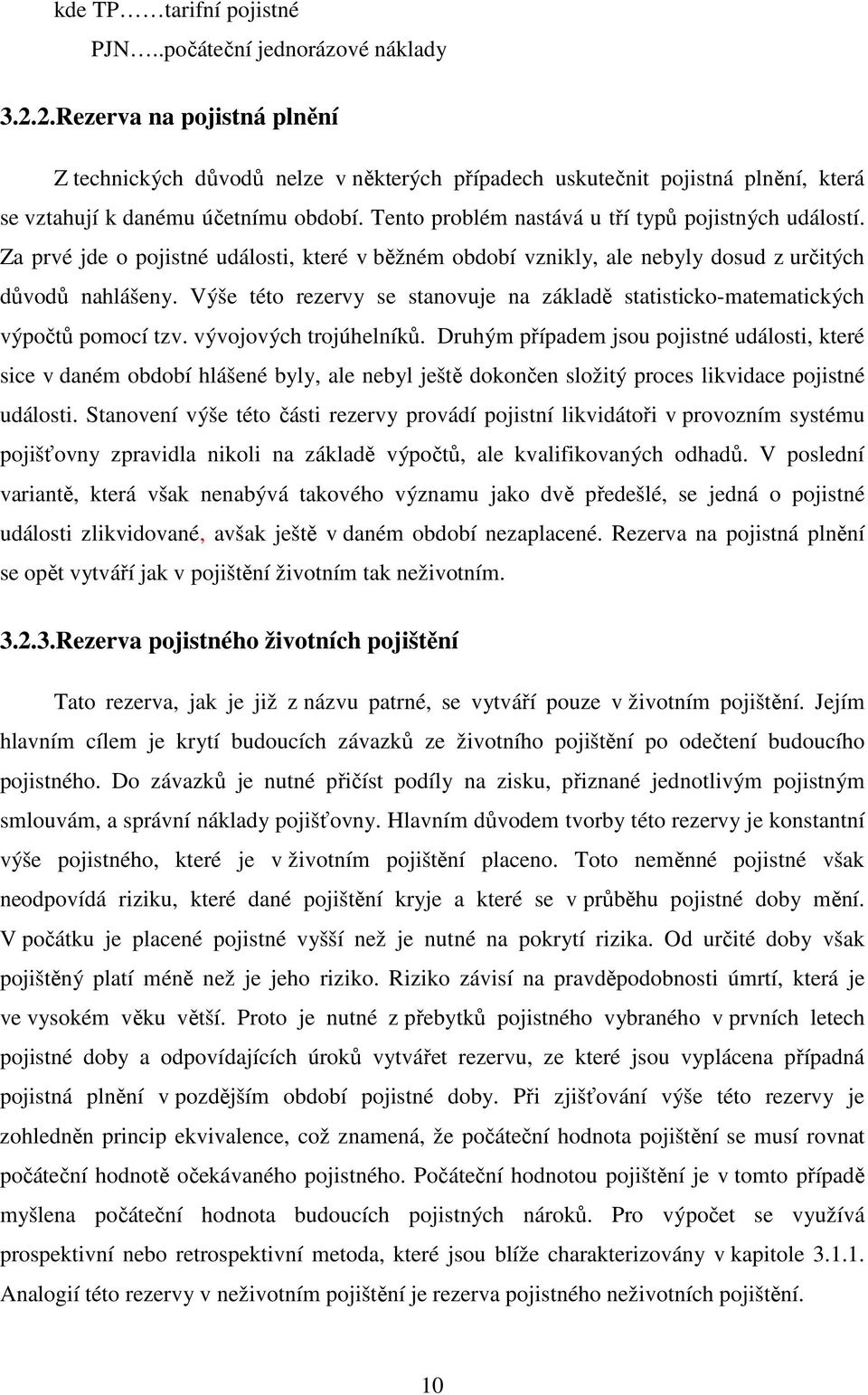 Tento problém nastává u tří typů pojistných událostí. Za prvé jde o pojistné události, které v běžném období vznikly, ale nebyly dosud z určitých důvodů nahlášeny.