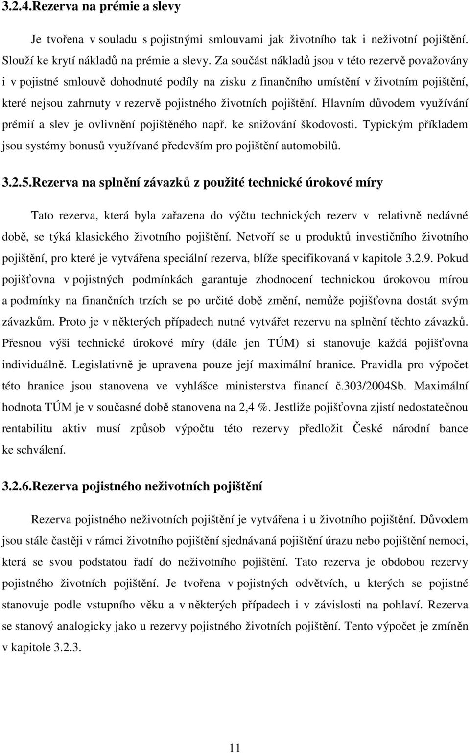 pojištění. Hlavním důvodem využívání prémií a slev je ovlivnění pojištěného např. ke snižování škodovosti. Typickým příkladem jsou systémy bonusů využívané především pro pojištění automobilů. 3.2.5.