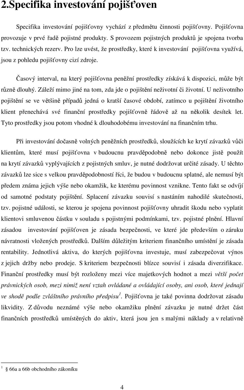 Časový interval, na který pojišťovna peněžní prostředky získává k dispozici, může být různě dlouhý. Záleží mimo jiné na tom, zda jde o pojištění neživotní či životní.