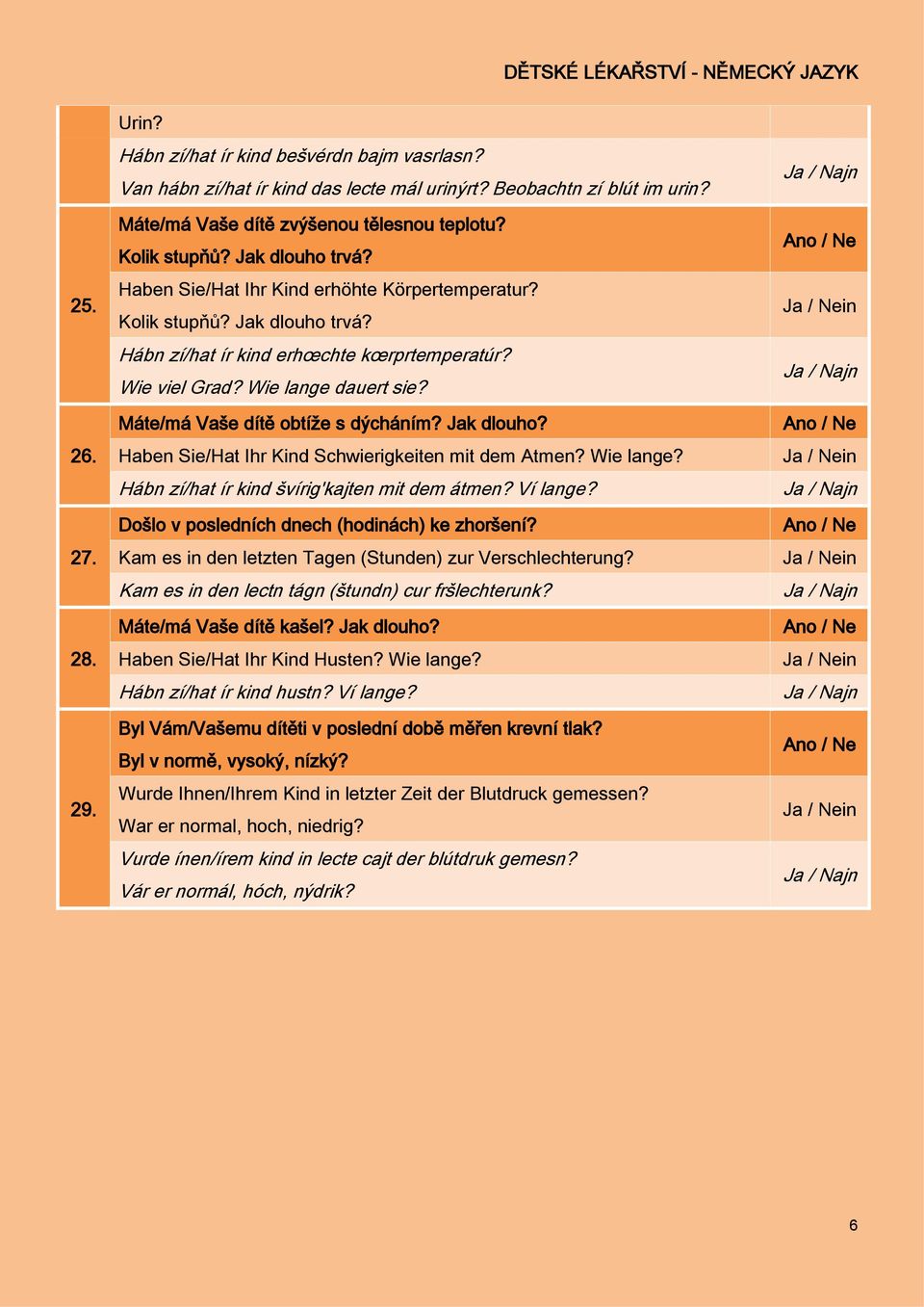 Máte/má Vaše dítě obtíže s dýcháním? Jak dlouho? Haben Sie/Hat Ihr Kind Schwierigkeiten mit dem Atmen? Wie lange? Hábn zí/hat ír kind švírig'kajten mit dem átmen? Ví lange?