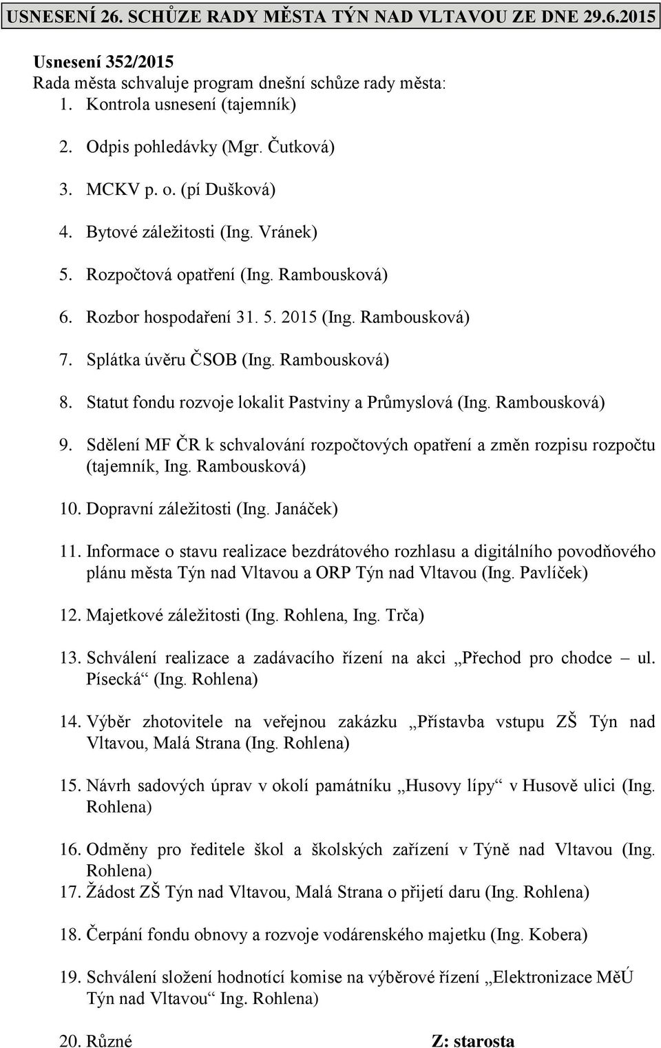 Rambousková) 8. Statut fondu rozvoje lokalit Pastviny a Průmyslová (Ing. Rambousková) 9. Sdělení MF ČR k schvalování rozpočtových opatření a změn rozpisu rozpočtu (tajemník, Ing. Rambousková) 10.