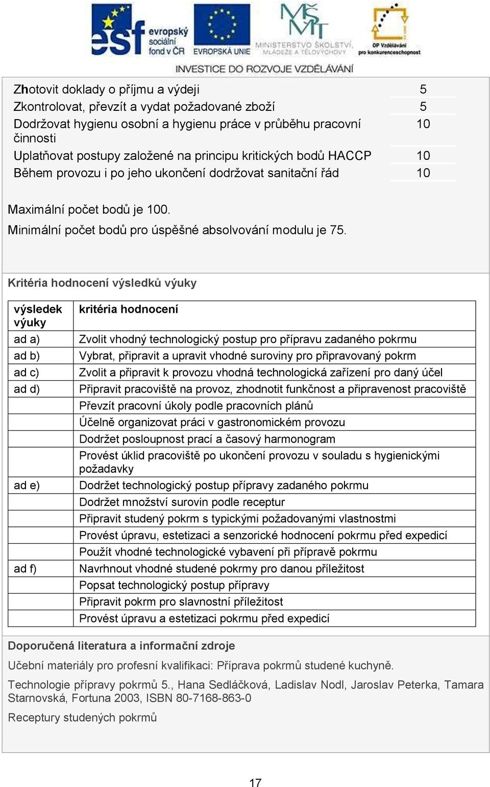 Kritéria hodnocení výsledků výuky výsledek výuky ad a) ad b) ad c) ad d) ad e) ad f) kritéria hodnocení Zvolit vhodný technologický postup pro přípravu zadaného pokrmu Vybrat, připravit a upravit