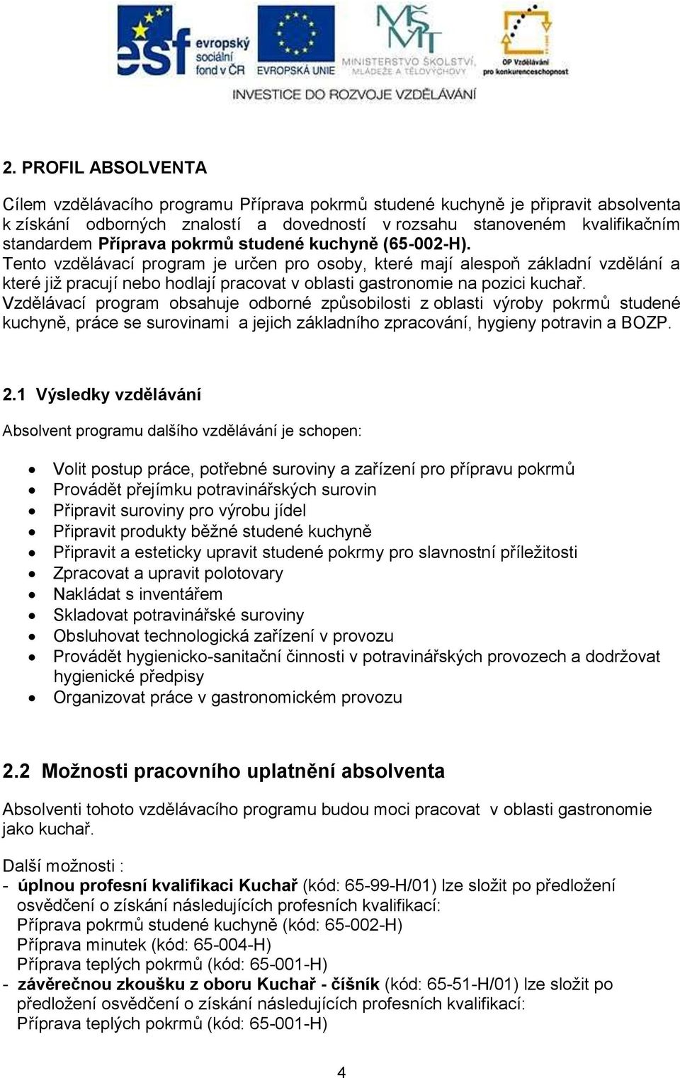 Tento vzdělávací program je určen pro osoby, které mají alespoň základní vzdělání a které již pracují nebo hodlají pracovat v oblasti gastronomie na pozici kuchař.