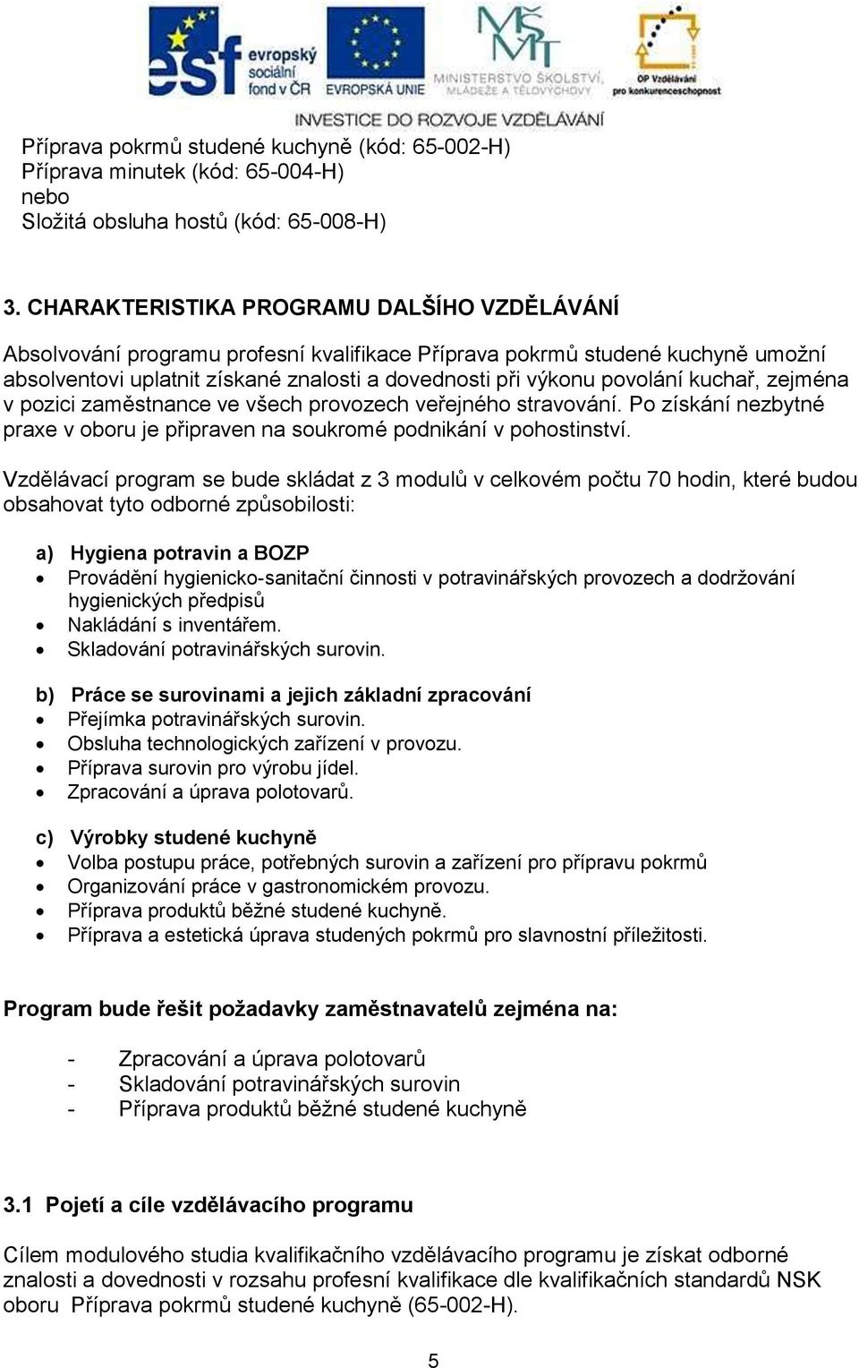 kuchař, zejména v pozici zaměstnance ve všech provozech veřejného stravování. Po získání nezbytné praxe v oboru je připraven na soukromé podnikání v pohostinství.