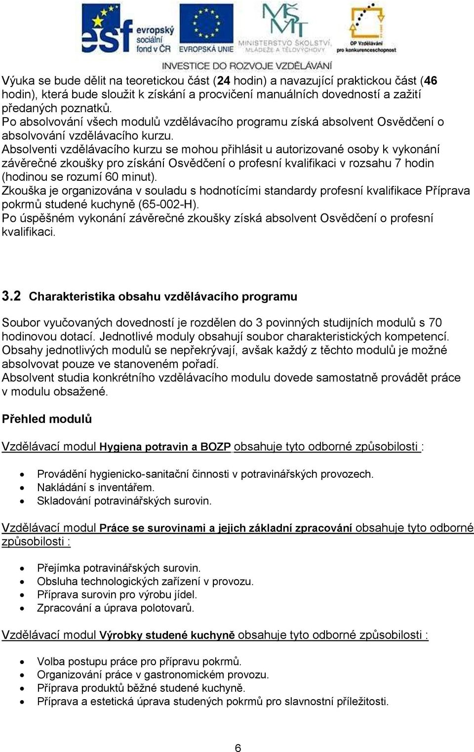 Absolventi vzdělávacího kurzu se mohou přihlásit u autorizované osoby k vykonání závěrečné zkoušky pro získání Osvědčení o profesní kvalifikaci v rozsahu 7 hodin (hodinou se rozumí 60 minut).