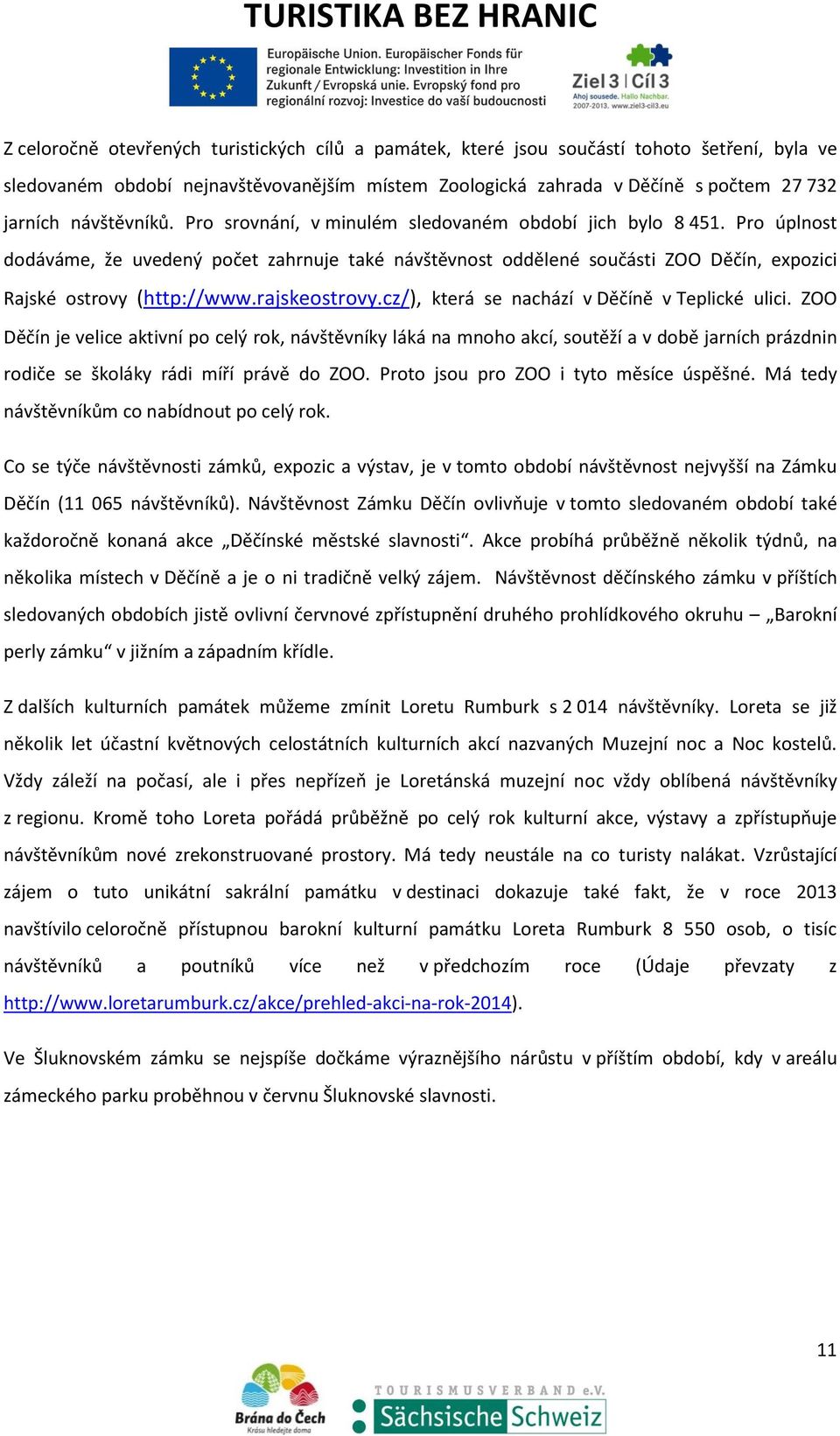 Pro úplnost dodáváme, že uvedený počet zahrnuje také návštěvnost oddělené součásti ZOO Děčín, expozici Rajské ostrovy (http://www.rajskeostrovy.cz/), která se nachází v Děčíně v Teplické ulici.