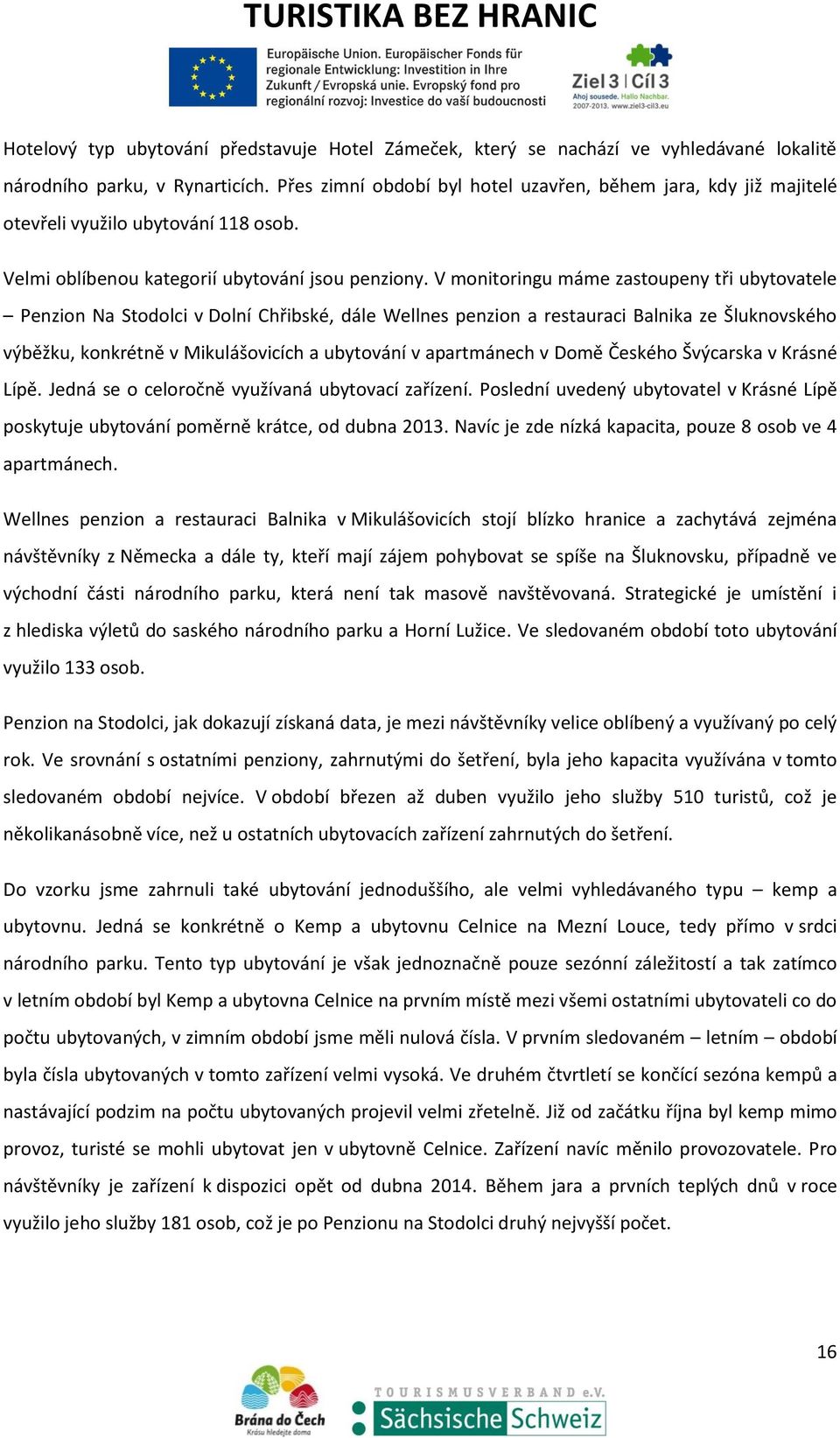 V monitoringu máme zastoupeny tři ubytovatele Penzion Na Stodolci v Dolní Chřibské, dále Wellnes penzion a restauraci Balnika ze Šluknovského výběžku, konkrétně v Mikulášovicích a ubytování v