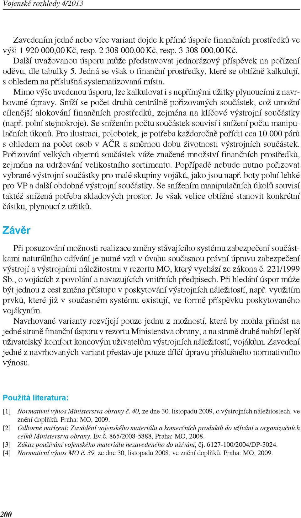 Jedná se však o finanční prostředky, které se obtížně kalkulují, s ohledem na příslušná systematizovaná místa.