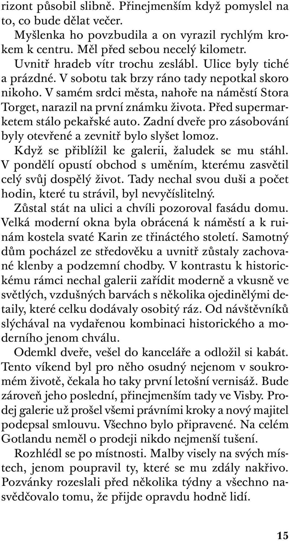 Před supermarketem stálo pekařské auto. Zadní dveře pro zásobování byly otevřené a zevnitř bylo slyšet lomoz. Když se přiblížil ke galerii, žaludek se mu stáhl.