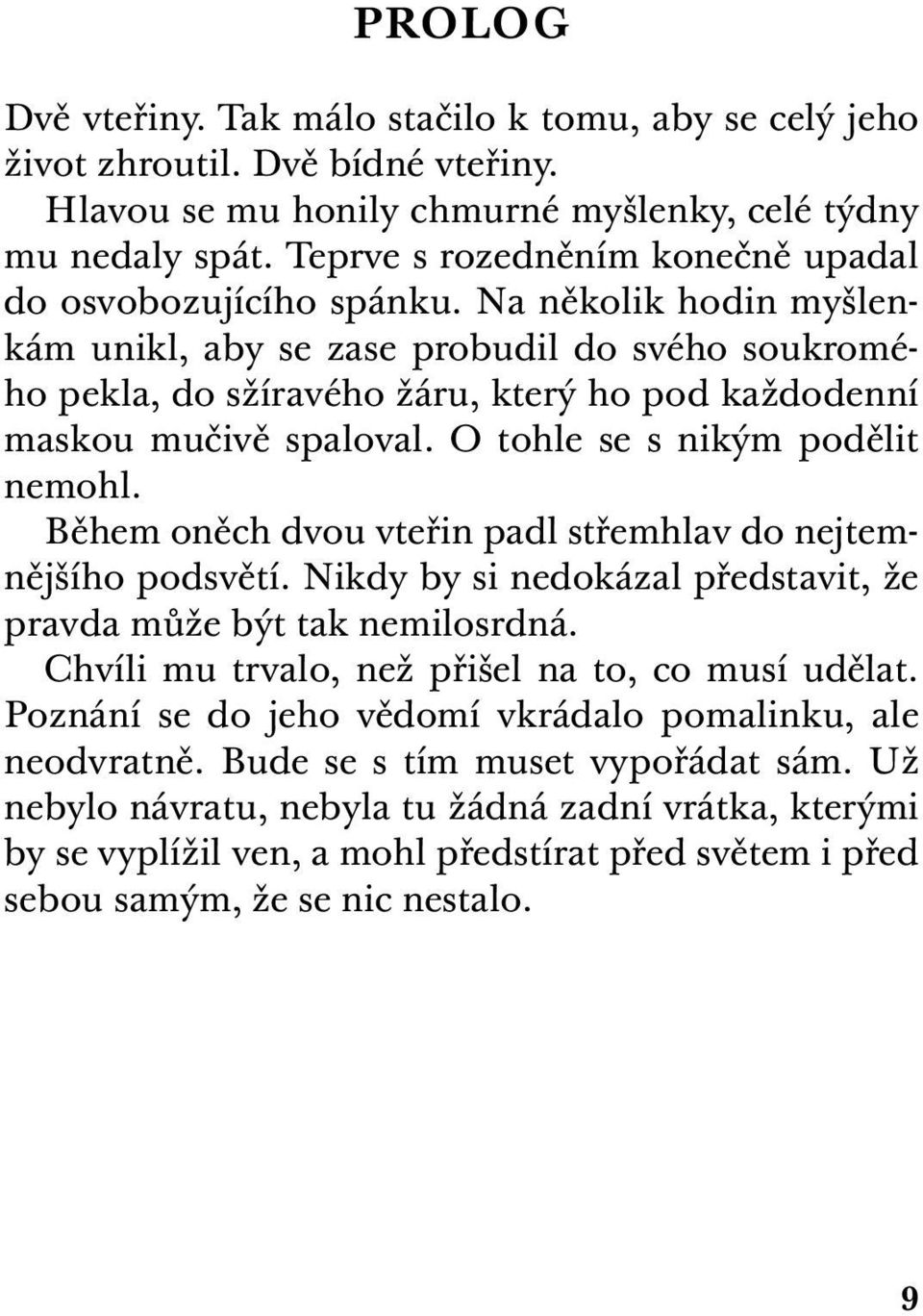 Na několik hodin myšlenkám unikl, aby se zase probudil do svého soukromého pekla, do sžíravého žáru, který ho pod každodenní maskou mučivě spaloval. O tohle se s nikým podělit nemohl.