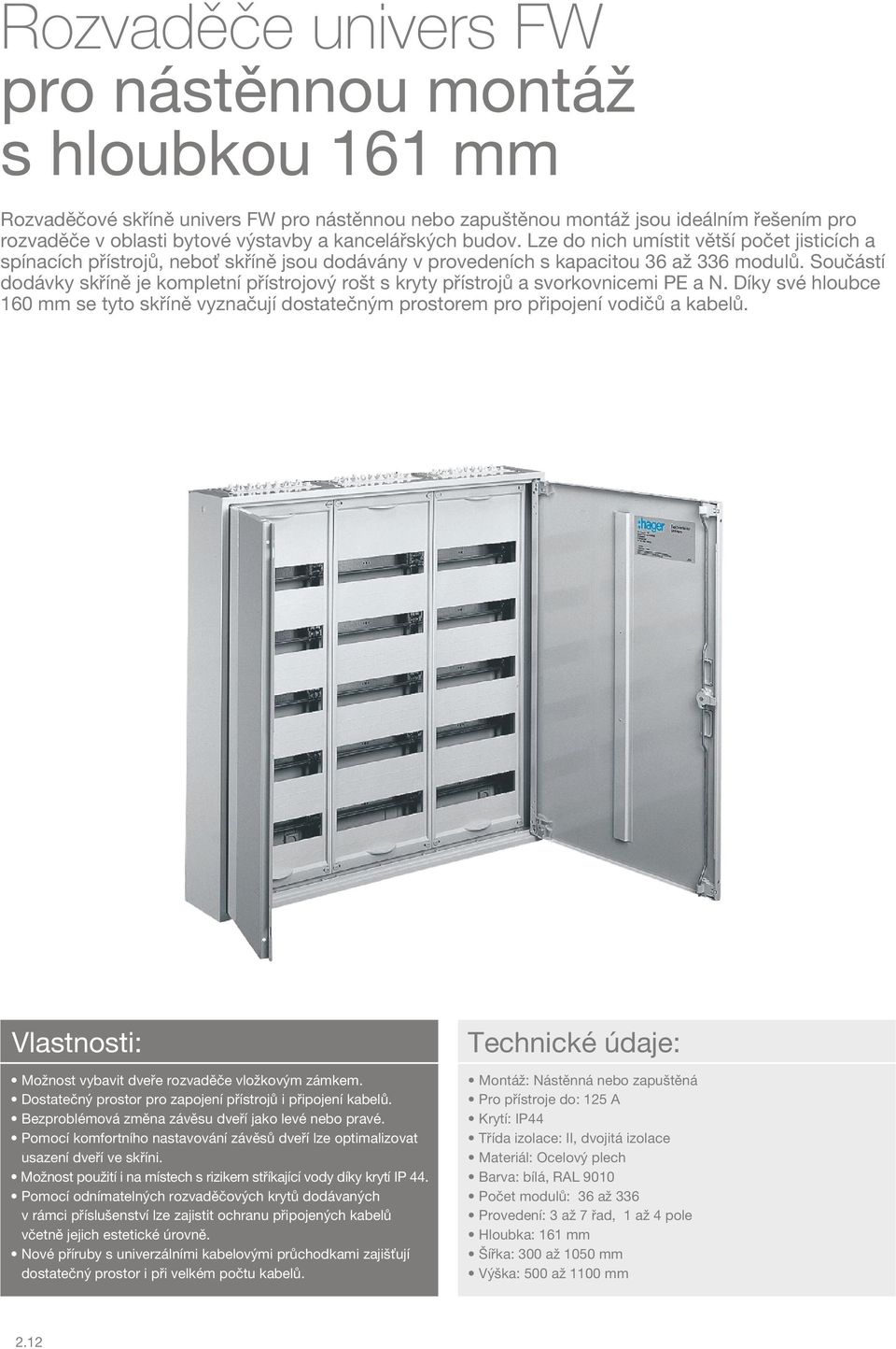 Součástí dodávky skříně je kompletní přístrojový rošt s kryty přístrojů a svorkovnicemi PE a N. Díky své hloubce 160 mm se tyto skříně vyznačují dostatečným prostorem pro připojení vodičů a kabelů.