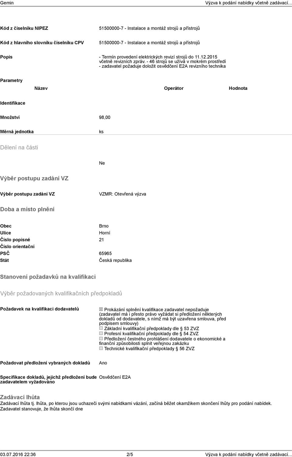 - 46 strojů se užívá v mokrém prostředí - zadavatel požaduje doložit osvědčení E2A revizního technika Parametry Operátor Hodnota Identifikace Množství 98,00 Měrná jednotka ks Dělení na části Výběr