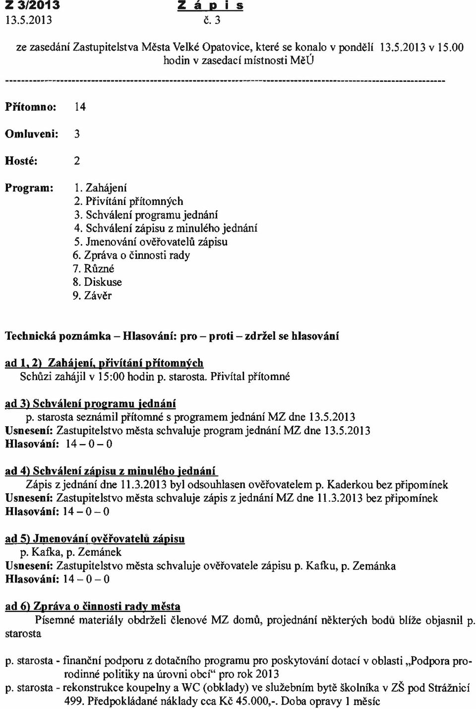 Závěr Technická poznámka Hlasování: pro proti zdržel se hlasování ad 1,2) Zahájení přivítání přítomných Schůzi zahájil v 15:00 hodin p. starosta. Přivítal přítomné ad 3) Schválení programu jednání p.