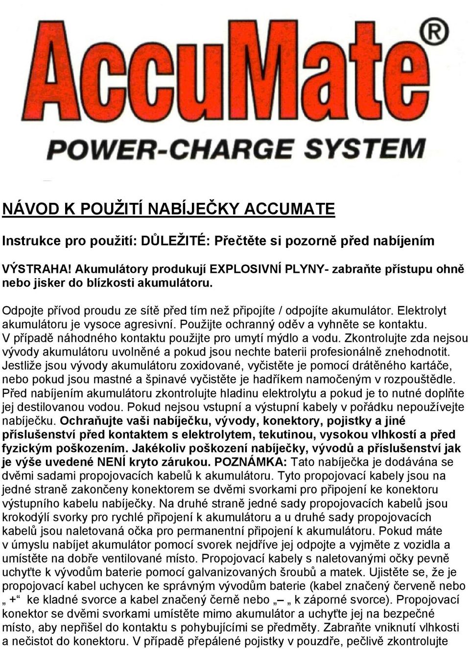 Elektrolyt akumulátoru je vysoce agresivní. Použijte ochranný oděv a vyhněte se kontaktu. V případě náhodného kontaktu použijte pro umytí mýdlo a vodu.