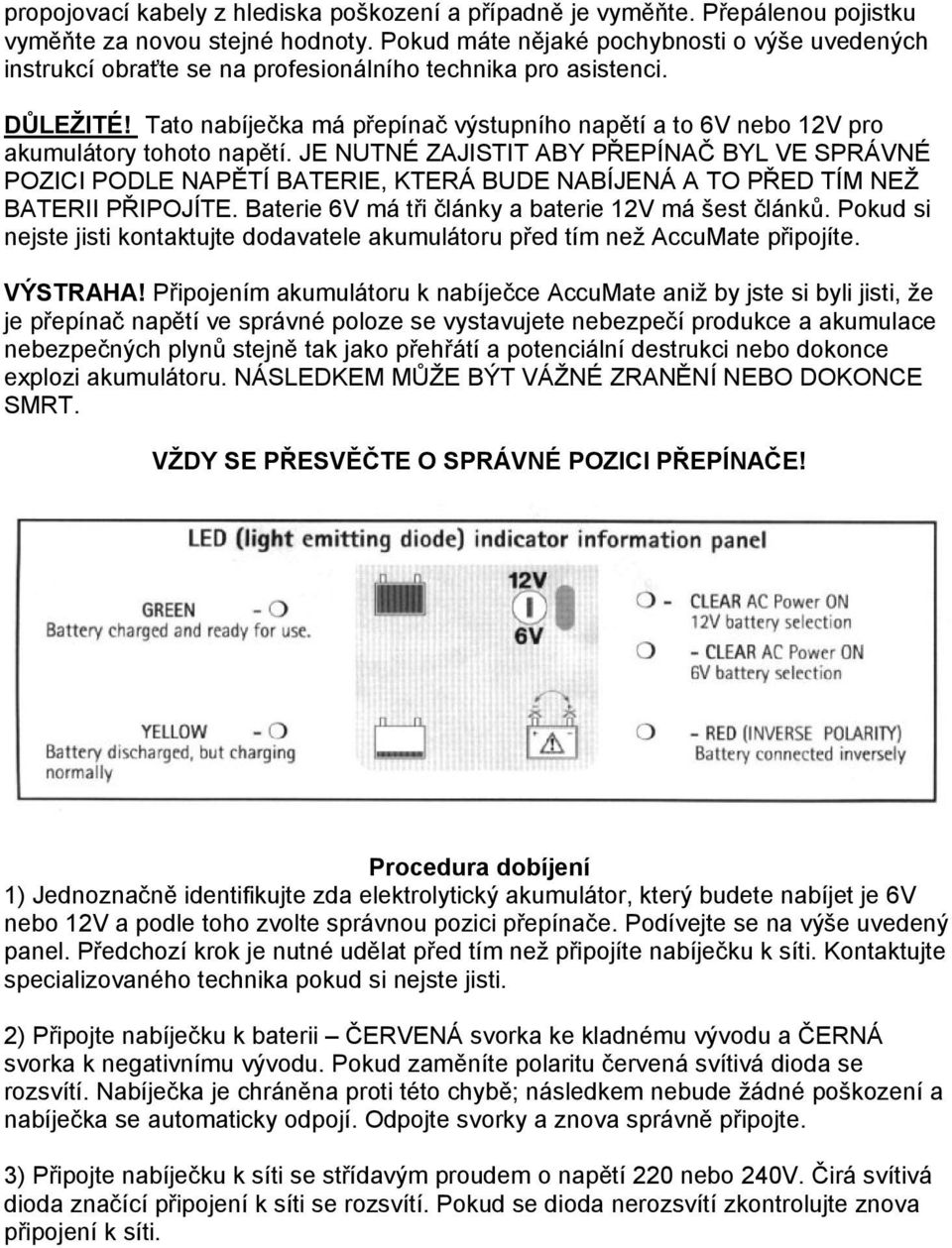 Tato nabíječka má přepínač výstupního napětí a to 6V nebo 12V pro akumulátory tohoto napětí.