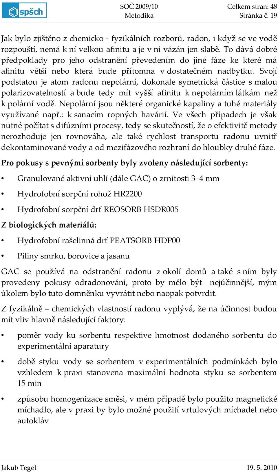 Svojí podstatou je atom radonu nepolární, dokonale symetrická částice s malou polarizovatelností a bude tedy mít vyšší afinitu k nepolárním látkám než k polární vodě.