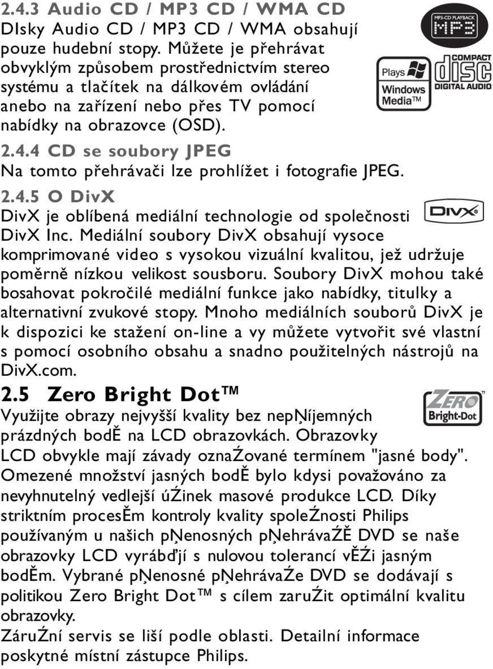 4 CD se soubory JPEG Na tomto přehrávači lze prohlížet i fotografie JPEG. 2.4.5 O DivX DivX je oblíbená mediální technologie od společnosti DivX Inc.