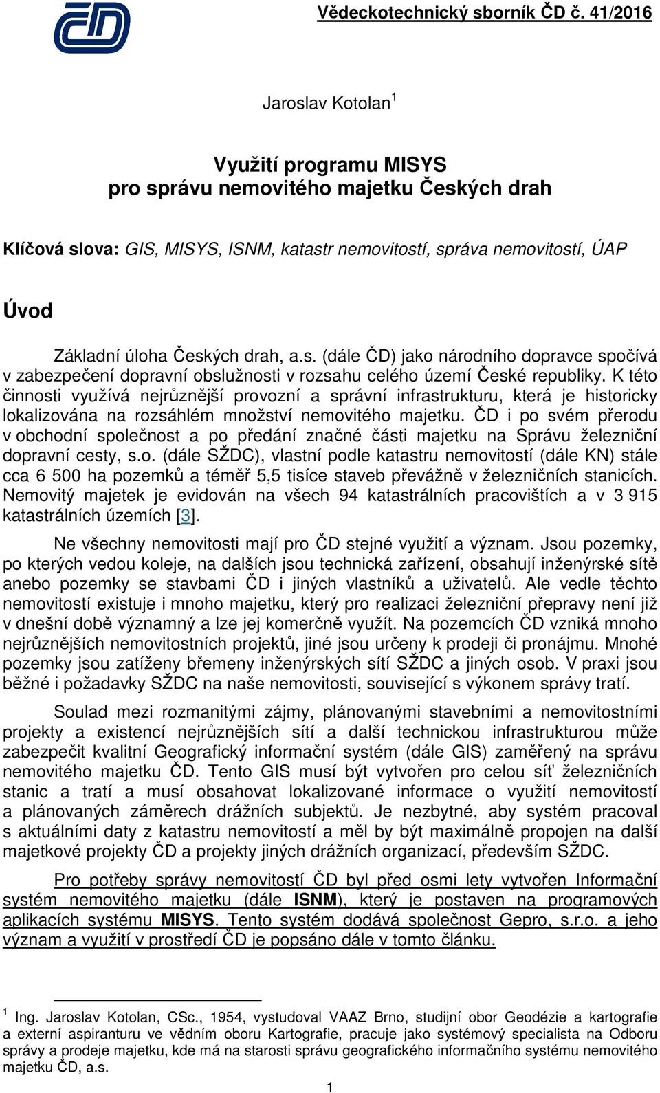 K této činnosti využívá nejrůznější provozní a správní infrastrukturu, která je historicky lokalizována na rozsáhlém množství nemovitého majetku.