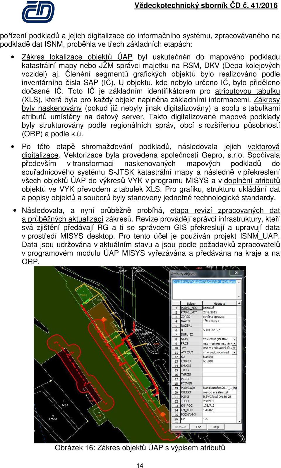 U objektu, kde nebylo určeno IČ, bylo přiděleno dočasné IČ. Toto IČ je základním identifikátorem pro atributovou tabulku (XLS), která byla pro každý objekt naplněna základními informacemi.