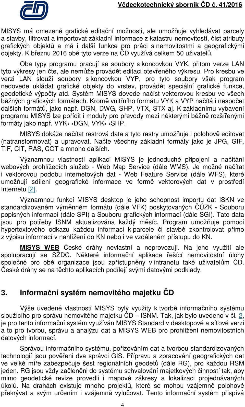 Oba typy programu pracují se soubory s koncovkou VYK, přitom verze LAN tyto výkresy jen čte, ale nemůže provádět editaci otevřeného výkresu.